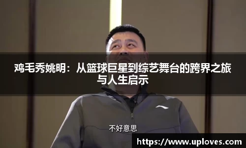 鸡毛秀姚明：从篮球巨星到综艺舞台的跨界之旅与人生启示