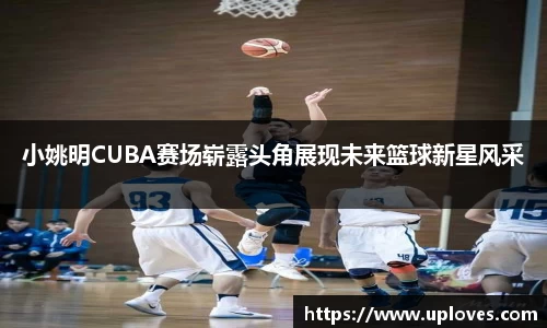 小姚明CUBA赛场崭露头角展现未来篮球新星风采
