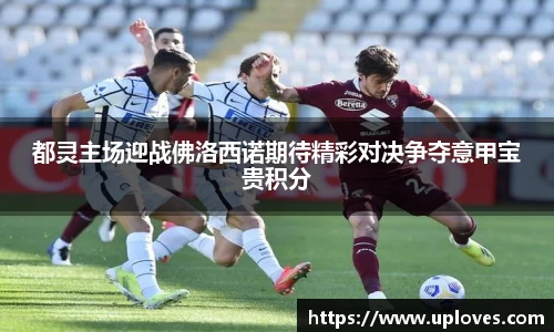 都灵主场迎战佛洛西诺期待精彩对决争夺意甲宝贵积分