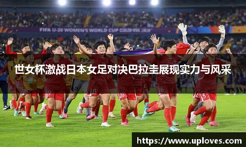 世女杯激战日本女足对决巴拉圭展现实力与风采