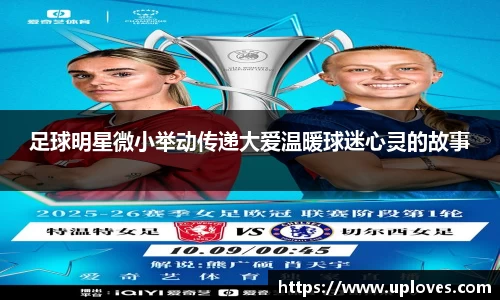 足球明星微小举动传递大爱温暖球迷心灵的故事