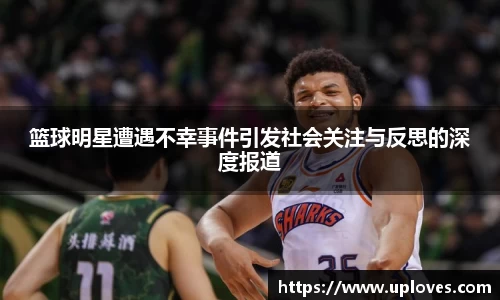 篮球明星遭遇不幸事件引发社会关注与反思的深度报道