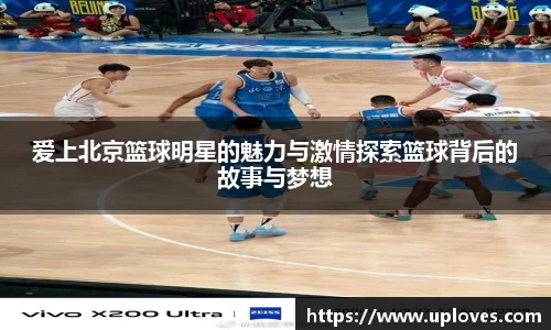 爱上北京篮球明星的魅力与激情探索篮球背后的故事与梦想